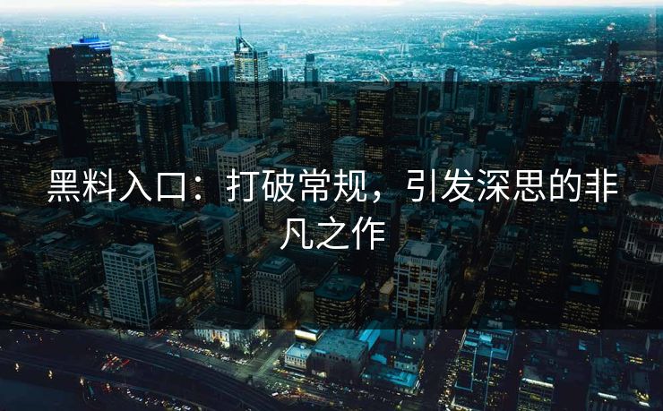 黑料入口：打破常规，引发深思的非凡之作