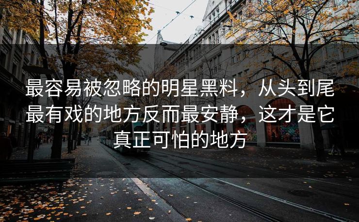 最容易被忽略的明星黑料，从头到尾最有戏的地方反而最安静，这才是它真正可怕的地方