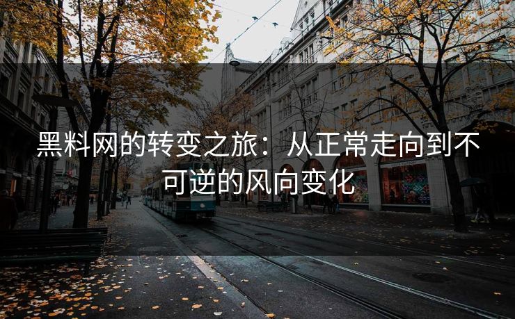 黑料网的转变之旅:从正常走向到不可逆的风向变化 黑料网的转变之旅:从正常走向到不可逆的风向变化