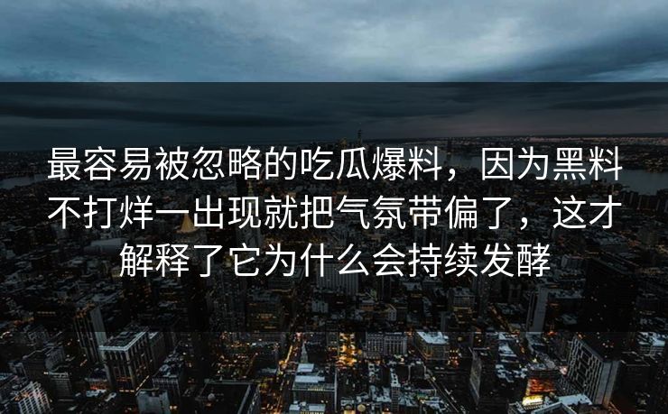 最容易被忽略的吃瓜爆料，因为黑料不打烊一出现就把气氛带偏了，这才解释了它为什么会持续发酵