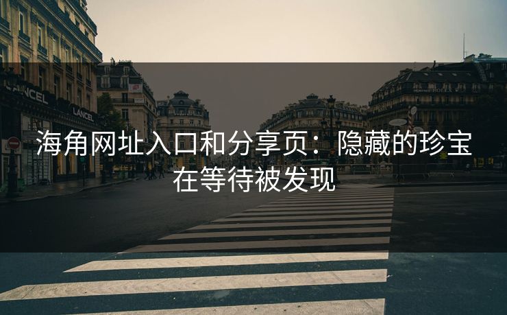海角网址入口和分享页：隐藏的珍宝在等待被发现
