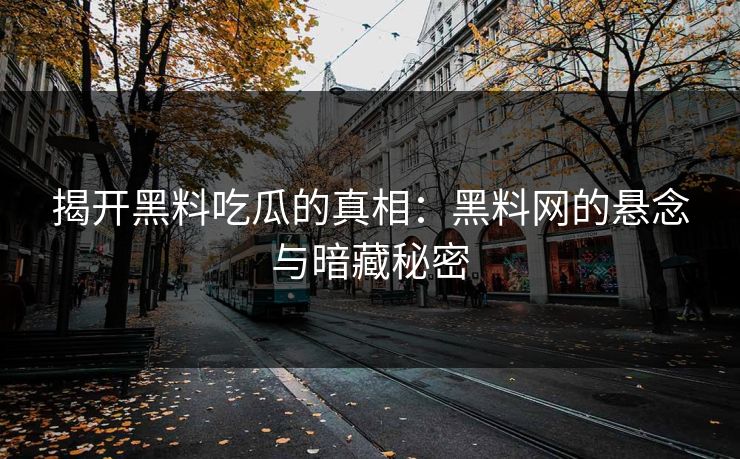 揭开黑料吃瓜的真相：黑料网的悬念与暗藏秘密