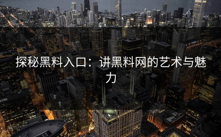 探秘黑料入口：讲黑料网的艺术与魅力