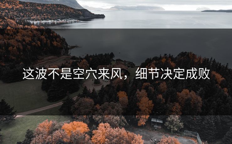 这波不是空穴来风，细节决定成败