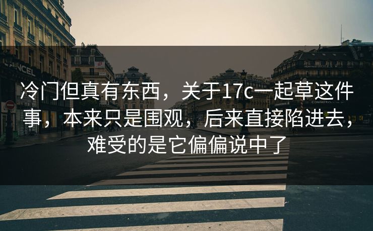 冷门但真有东西，关于17c一起草这件事，本来只是围观，后来直接陷进去，难受的是它偏偏说中了