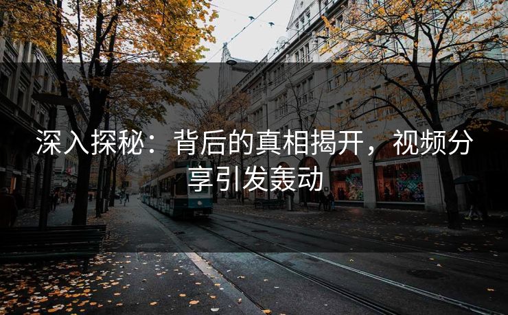深入探秘：背后的真相揭开，视频分享引发轰动