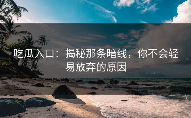 吃瓜入口:揭秘那条暗线,你不会轻易放弃的原因 吃瓜入口:揭秘那条暗线,你不会轻易放弃的原因
