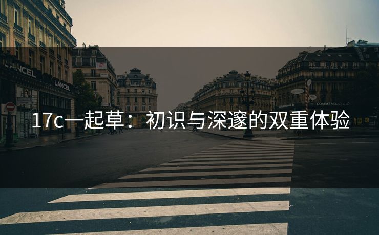 17c一起草：初识与深邃的双重体验