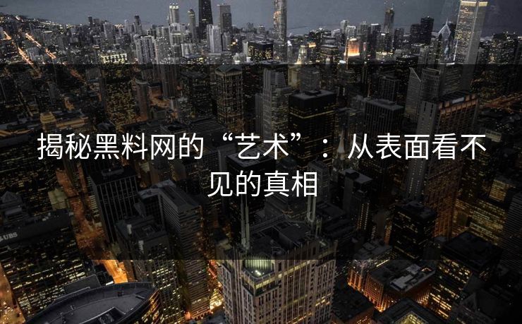 揭秘黑料网的“艺术”：从表面看不见的真相
