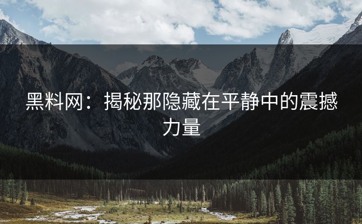 黑料网：揭秘那隐藏在平静中的震撼力量